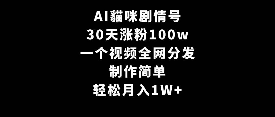 AI貓咪剧情号，30天涨粉100w，制作简单，一个视频全网分发，轻松月入1W+-六道网创