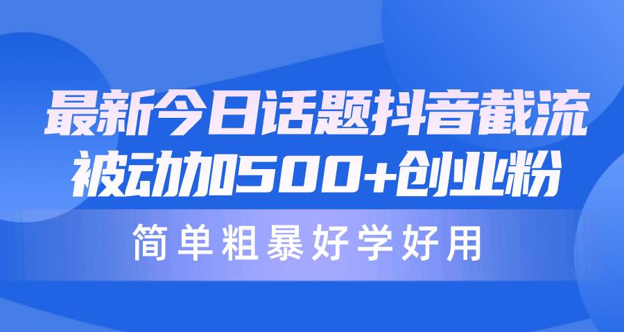 最新今日话题抖音截流，每天被动加500+创业粉，简单粗暴好学好用-六道网创