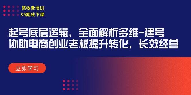 某收费培训39期线下课：起号底层逻辑，全面解析多维 建号，协助电商创业…-六道网创