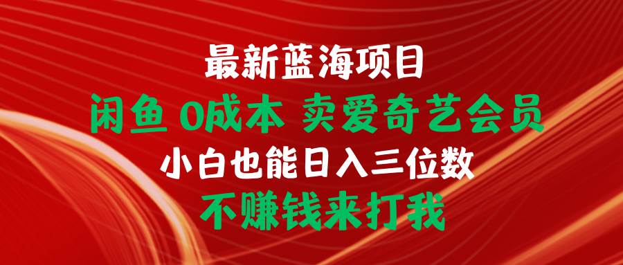 最新蓝海项目 闲鱼0成本 卖爱奇艺会员 小白也能入三位数 不赚钱来打我-六道网创