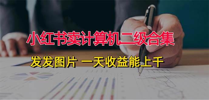 小红书卖计算机二级合集，发发图片 一天收益能上千-六道网创