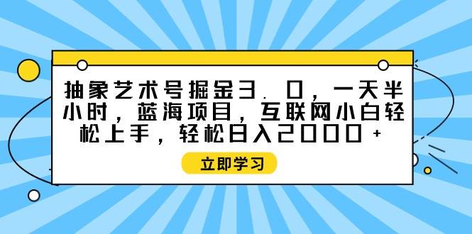 抽象艺术号掘金3.0，一天半小时 ，蓝海项目， 互联网小白轻松上手，轻松…-六道网创