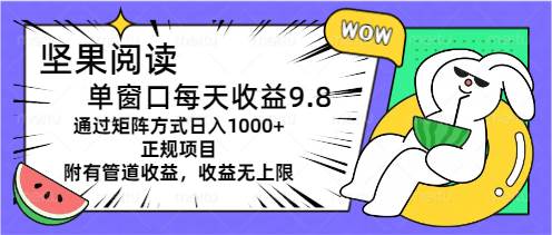 坚果阅读单窗口每天收益9.8通过矩阵方式日入1000+正规项目附有管道收益…-六道网创