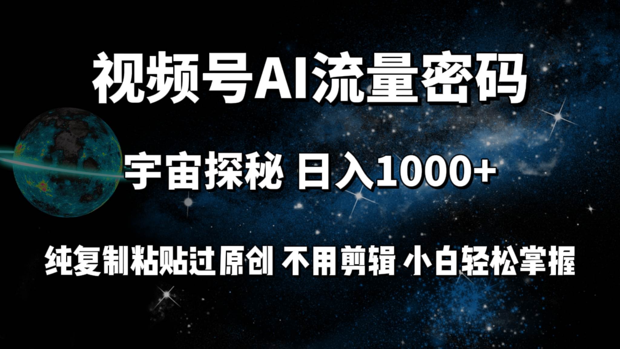 视频号流量密码宇宙探秘，日入100+纯复制粘贴原 创，不用剪辑 小白轻松上手-六道网创