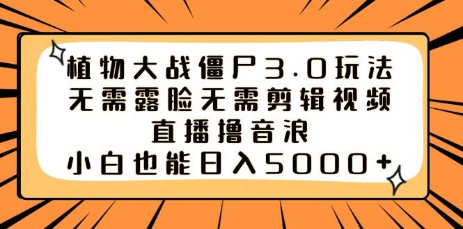 植物大战僵尸3.0玩法无需露脸无需剪辑视频，直播撸音浪，小白也能日入5000+-六道网创