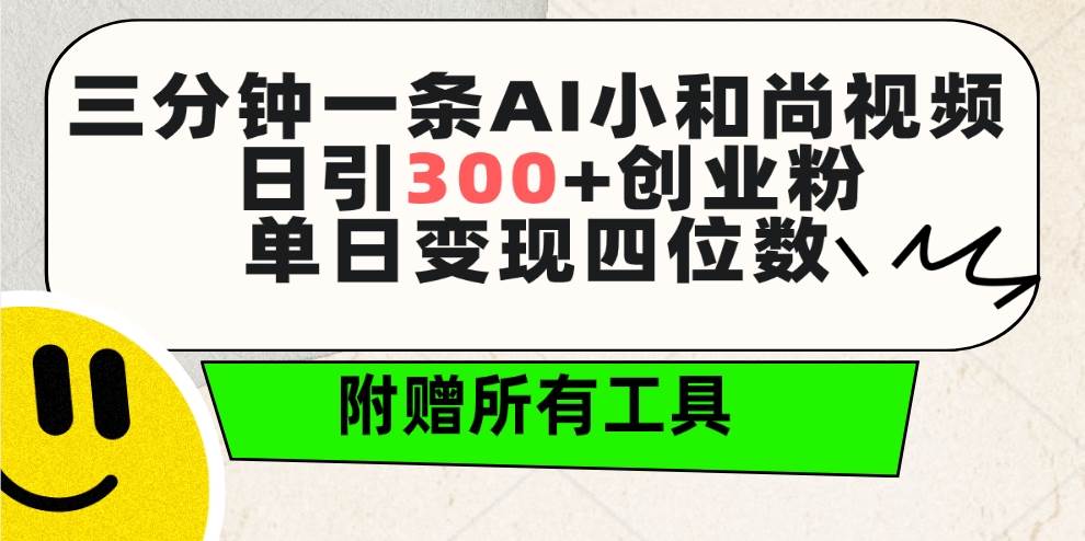 三分钟一条AI小和尚视频 ，日引300+创业粉。单日变现四位数 ，附赠全套工具-六道网创