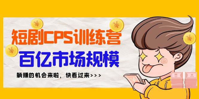 短剧CPS特训营，百亿市场规模，新手可躺赚的项目（35节）-六道网创