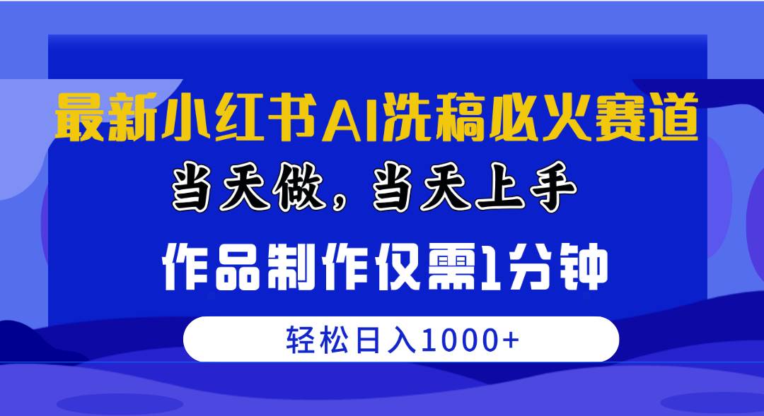 最新小红书AI洗稿必火赛道，当天做当天上手 作品制作仅需1分钟，日入1000+-六道网创