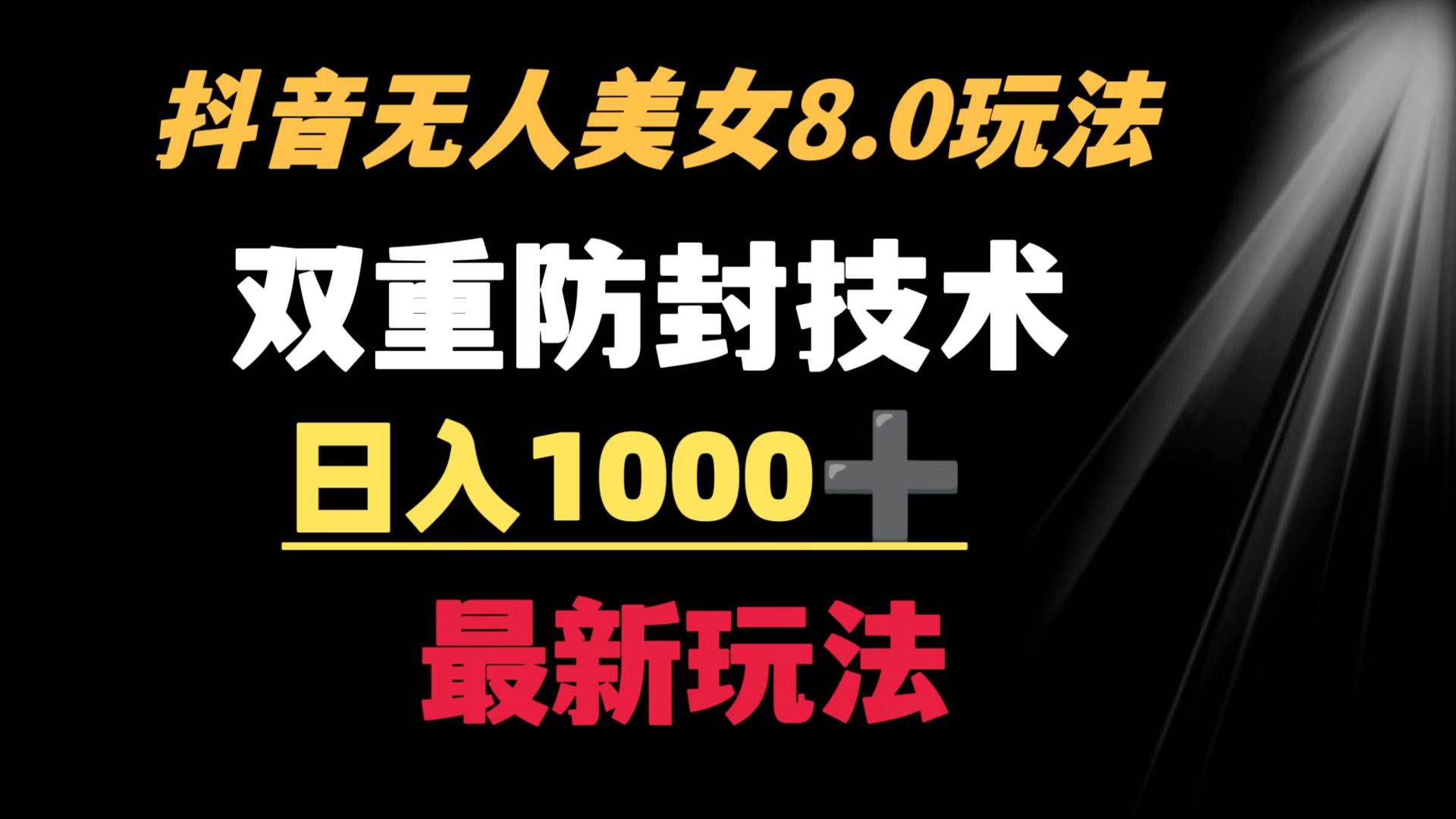 抖音无人美女玩法 双重防封手段 不封号日入1000+教程+软件+素材-六道网创