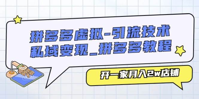 拼多多虚拟-引流技术与私域变现_拼多多教程：开一家月入2w店铺-六道网创