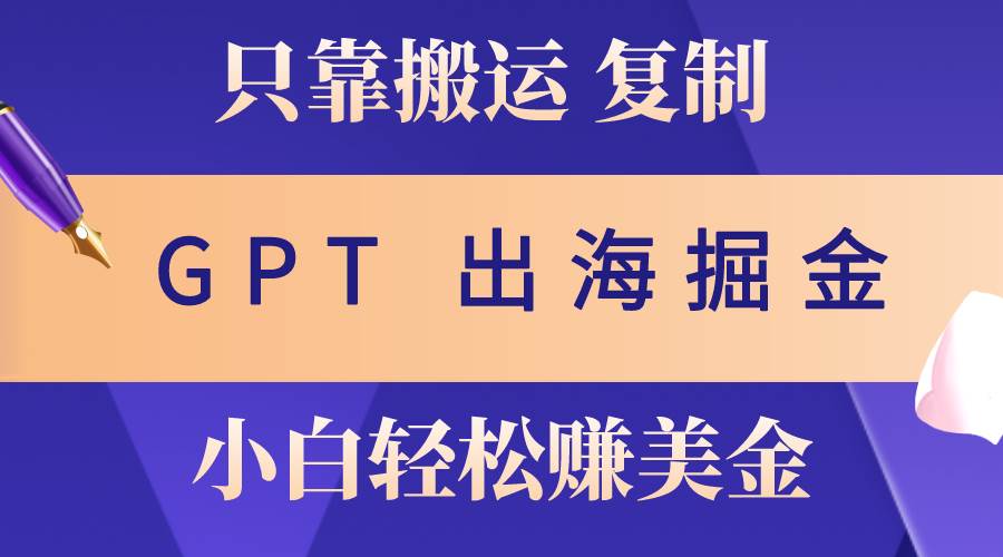 出海掘金搬运，赚老外美金，月入3w+，仅需GPT粘贴复制，小白也能玩转-六道网创