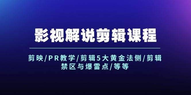 影视解说剪辑课程：剪映/PR教学/剪辑5大黄金法侧/剪辑禁区与爆雷点/等等-六道网创