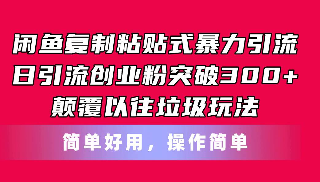 闲鱼复制粘贴式暴力引流，日引流突破300+，颠覆以往垃圾玩法，简单好用-六道网创