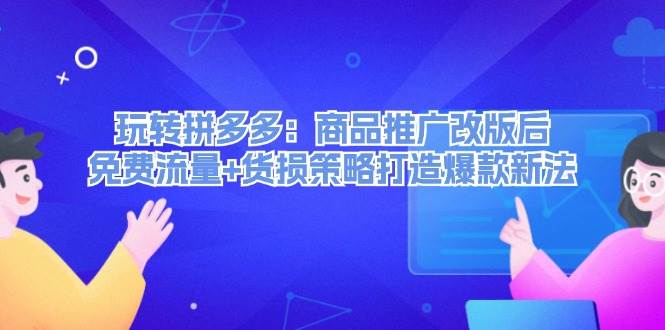 玩转拼多多：商品推广改版后，免费流量+货损策略打造爆款新法（无水印）-六道网创