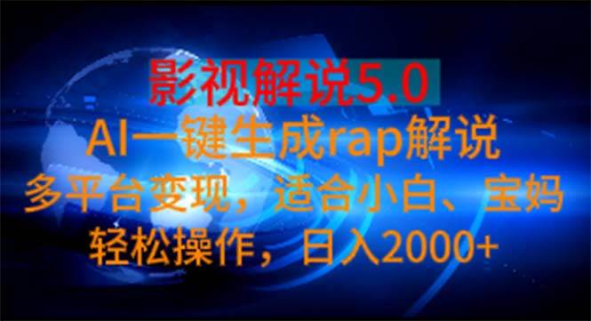 影视解说5.0  AI一键生成rap解说 多平台变现，适合小白，日入2000+-六道网创