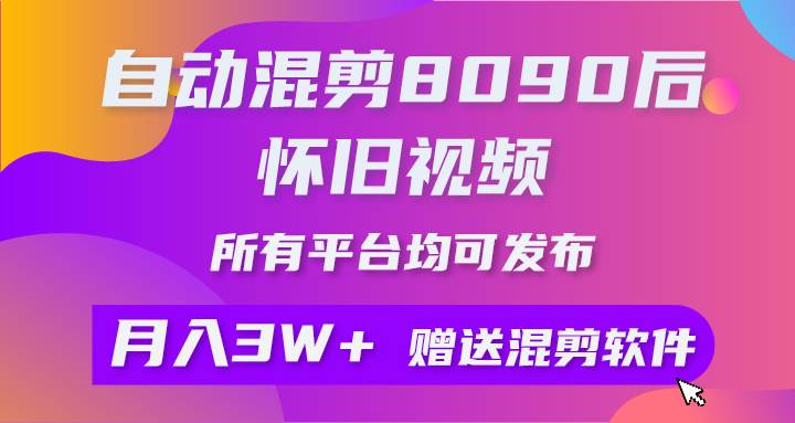 自动混剪8090后怀旧视频，所有平台均可发布，矩阵操作轻松月入3W+-六道网创