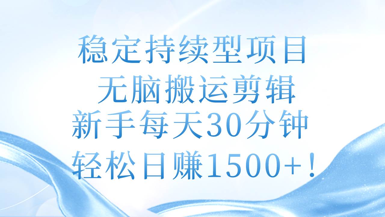 稳定持续型项目，无脑搬运剪辑，新手每天30分钟，轻松日赚1500+！-六道网创