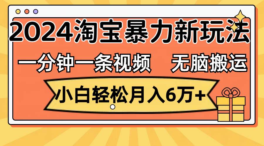 一分钟一条视频，无脑搬运，小白轻松月入6万+2024淘宝暴力新玩法，可批量-六道网创