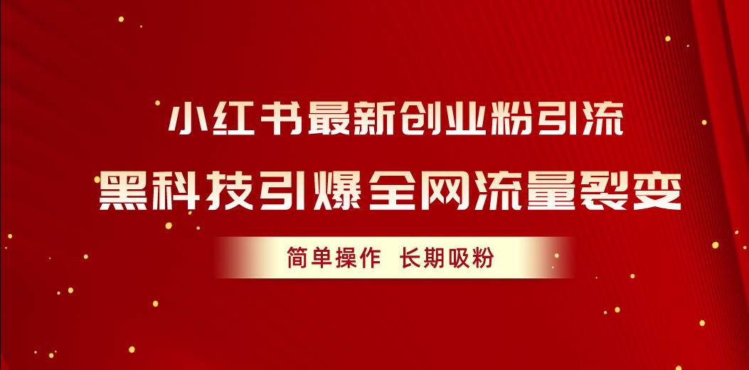 小红书最新创业粉引流，黑科技引爆全网流量裂变，简单操作长期吸粉-六道网创