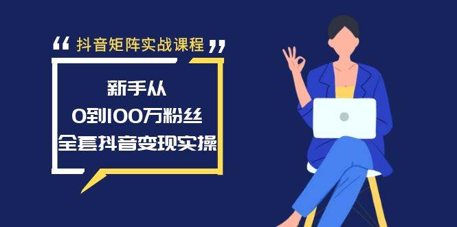 抖音矩阵实战课程：新手从0到100万粉丝，全套抖音变现实操-六道网创