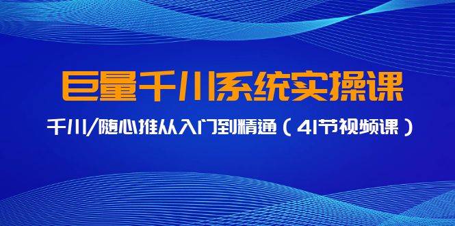 巨量千川系统实操课，千川/随心推从入门到精通（41节视频课）-六道网创