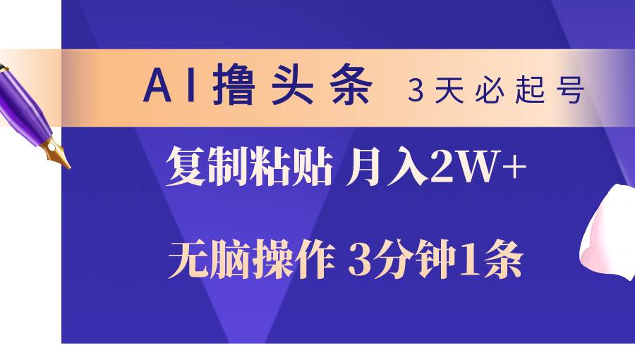 AI撸头条3天必起号，无脑操作3分钟1条，复制粘贴轻松月入2W+-六道网创