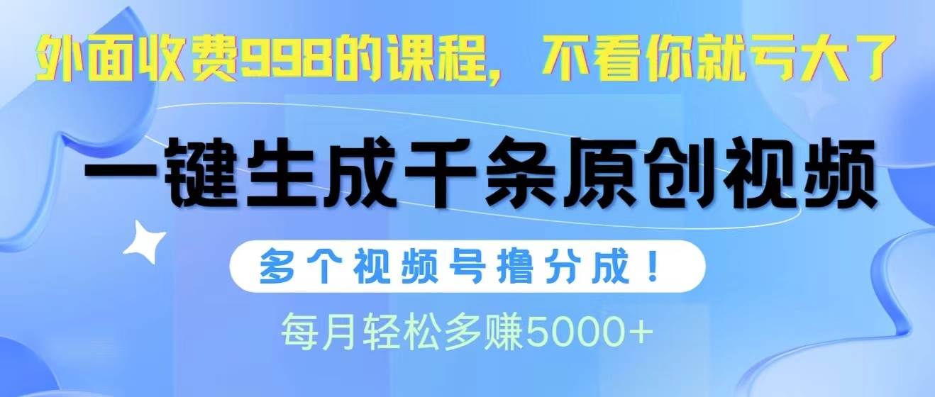 视频号软件辅助日产1000条原创视频，多个账号撸分成收益，每个月多赚5000+-六道网创