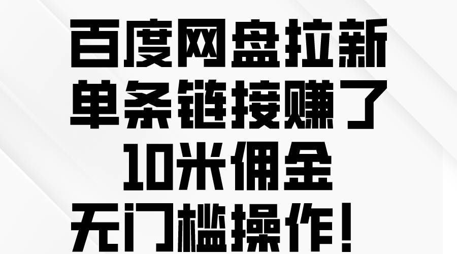 百度网盘拉新，单条链接赚了10米佣金，无门槛操作！-六道网创