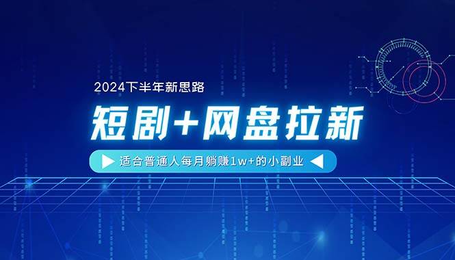 【2024下半年新思路】短剧+网盘拉新，适合普通人每月躺赚1w+的小副业-六道网创