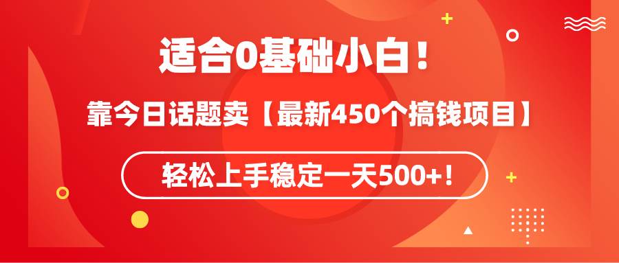 适合0基础小白！靠今日话题卖【最新450个搞钱方法】轻松上手稳定一天500+！-六道网创