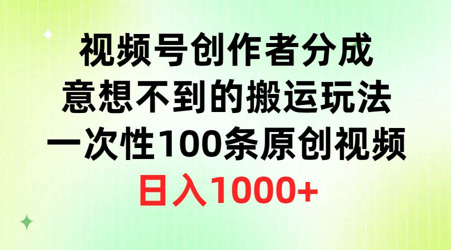 视频号创作者分成，意想不到的搬运玩法，一次性100条原创视频，日入1000+-六道网创