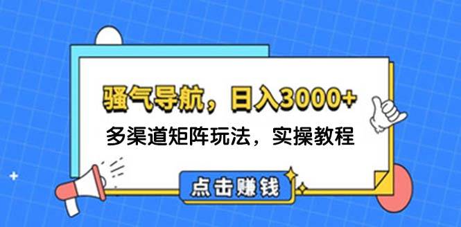 日入3000+ 骚气导航，多渠道矩阵玩法，实操教程-六道网创