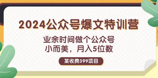 某收费399元-2024公众号爆文特训营：业余时间做个公众号 小而美 月入5位数-六道网创