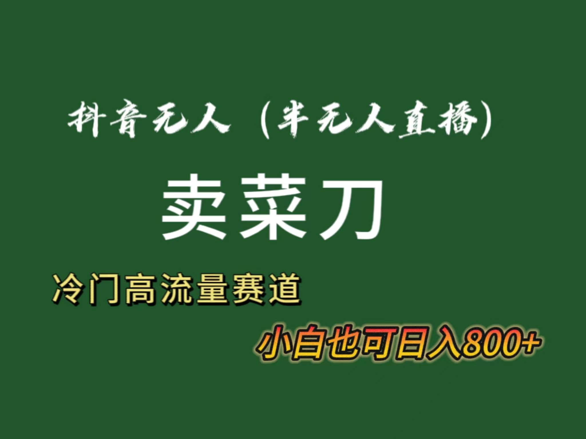 抖音无人（半无人）直播卖菜刀日入800+！冷门品流量大，全套教程+软件！-六道网创