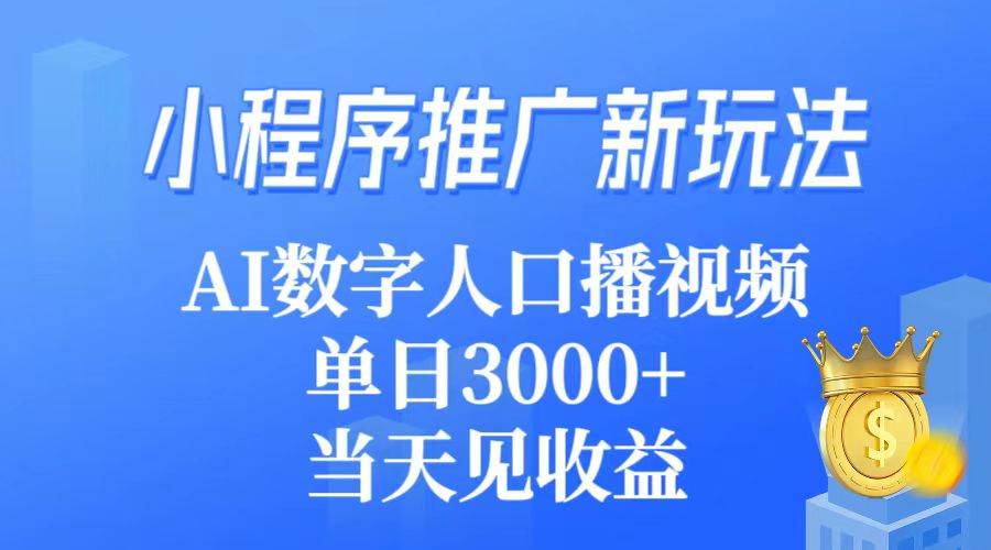 小程序推广新玩法，AI数字人口播视频，单日3000+，当天见收益-六道网创