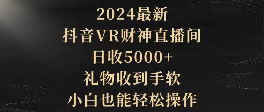 2024最新，抖音VR财神直播间，日收5000+，礼物收到手软，小白也能轻松操作-六道网创