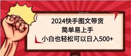 2024快手图文带货，简单易上手，小白也轻松可以日入500+-六道网创