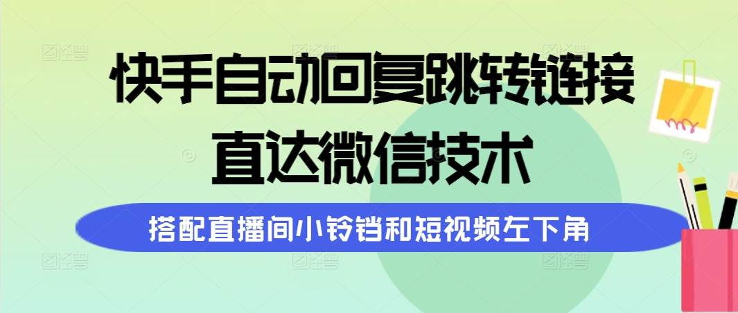 快手自动回复跳转链接，直达微信技术，搭配直播间小铃铛和短视频左下角-六道网创