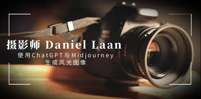 摄影师 Daniel Laan 使用ChatGPT与Midjourney生成风光图像-中英字幕-六道网创