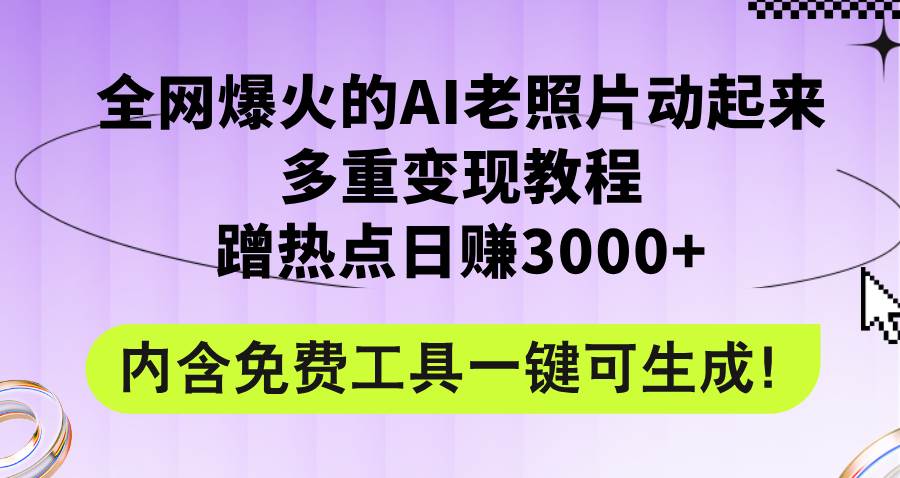 全网爆火的AI老照片动起来多重变现教程，蹭热点日赚3000+，内含免费工具-六道网创