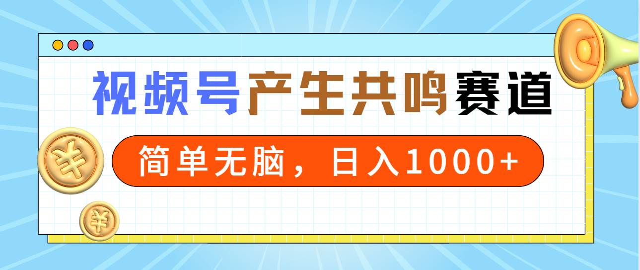 2024年视频号，产生共鸣赛道，简单无脑，一分钟一条视频，日入1000+-六道网创