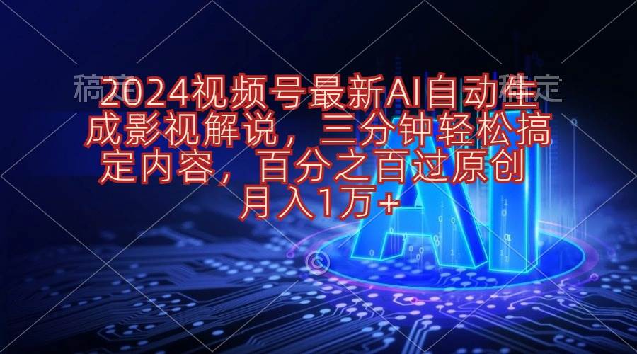 2024视频号最新AI自动生成影视解说，三分钟轻松搞定内容，百分之百过原…-六道网创