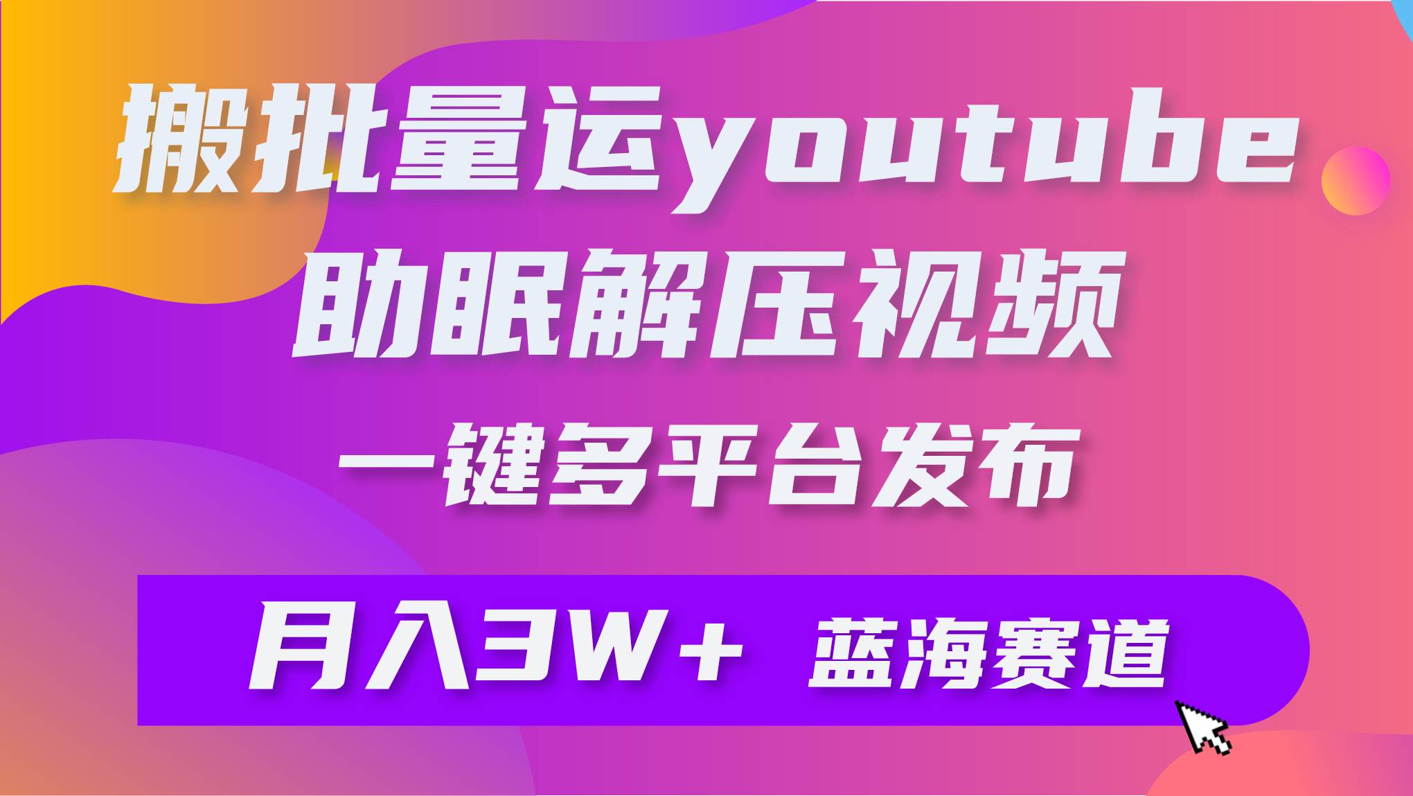 批量搬运YouTube解压助眠视频 一键多平台发布 月入2W+-六道网创