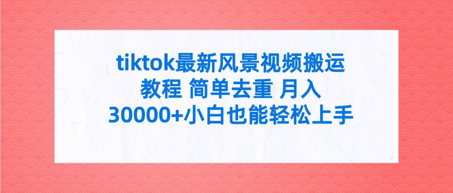 tiktok最新风景视频搬运教程 简单去重 月入30000+附全套工具-六道网创