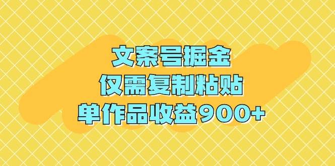 文案号掘金，仅需复制粘贴，单作品收益900+-六道网创