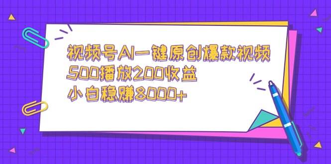 视频号AI一键原创爆款视频，500播放200收益，小白稳赚8000+-六道网创