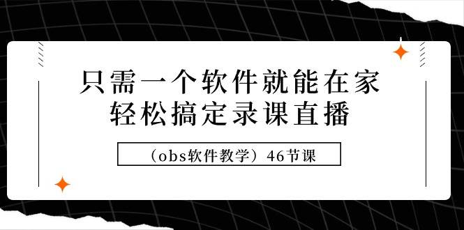 只需一个软件就能在家轻松搞定录课直播（obs软件教学）46节课-六道网创