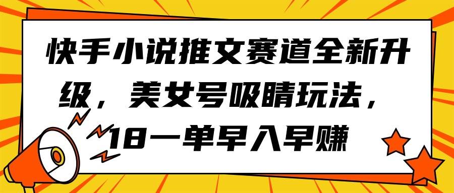 快手小说推文赛道全新升级，美女号吸睛玩法，18一单早入早赚-六道网创