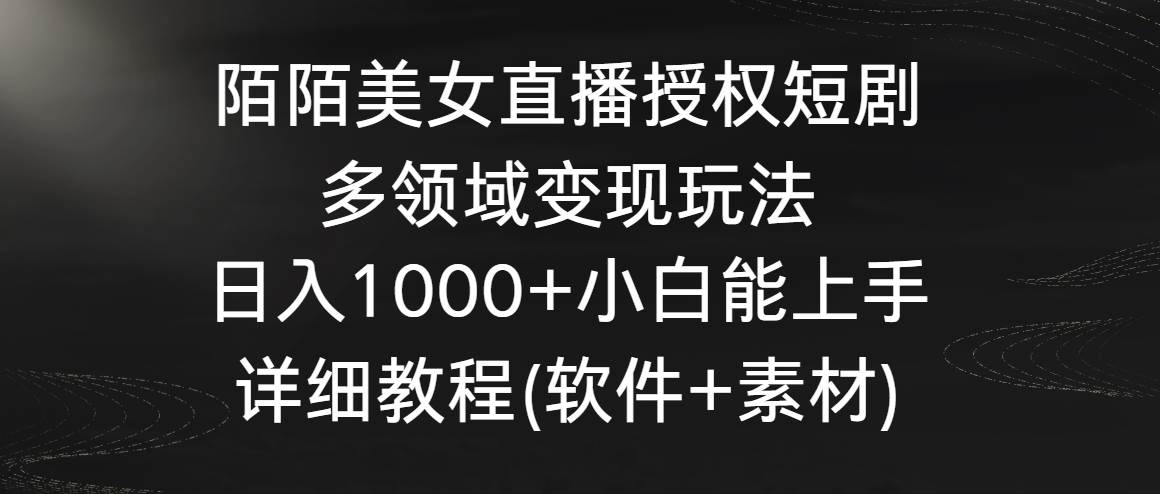 陌陌美女直播授权短剧，多领域变现玩法，日入1000+小白能上手，详细教程…-六道网创