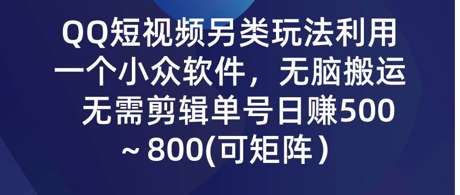 QQ短视频另类玩法，利用一个小众软件，无脑搬运，无需剪辑单号日赚500～…-六道网创